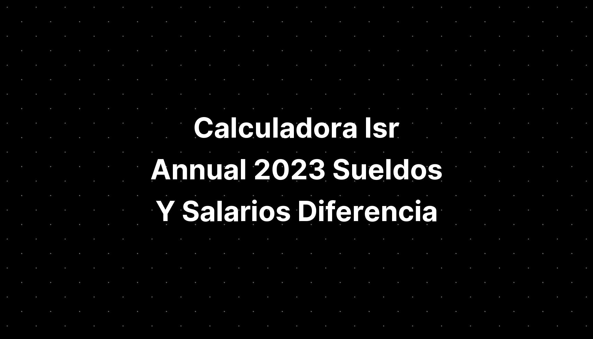 Calculadora Isr Annual Sueldos Y Salarios Diferencia Imagesee Hot Sex Picture